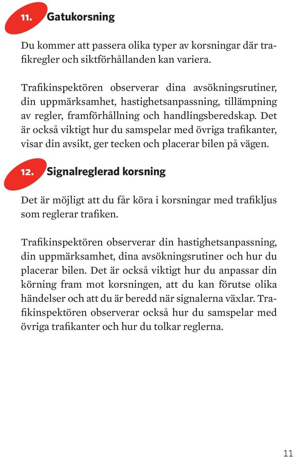 et är också viktigt hur du samspelar med övriga trafikanter, visar din avsikt, ger tecken och placerar bilen på vägen. 12.