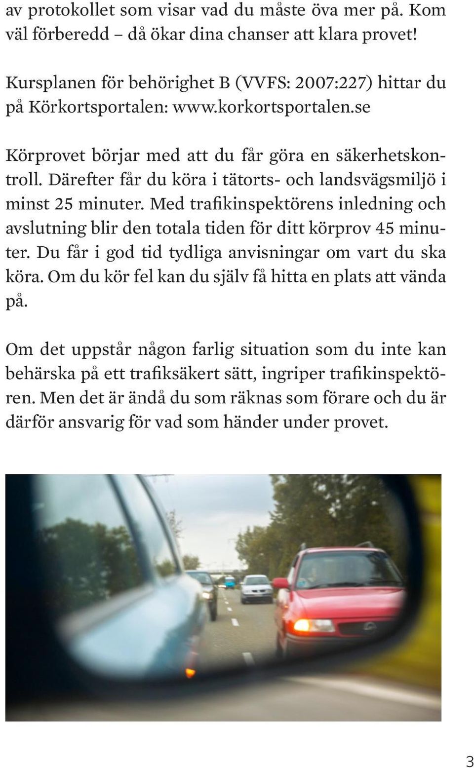 Med trafikinspektörens inledning och avslutning blir den totala tiden för ditt körprov 45 minuter. u får i god tid tydliga anvisningar om vart du ska köra.