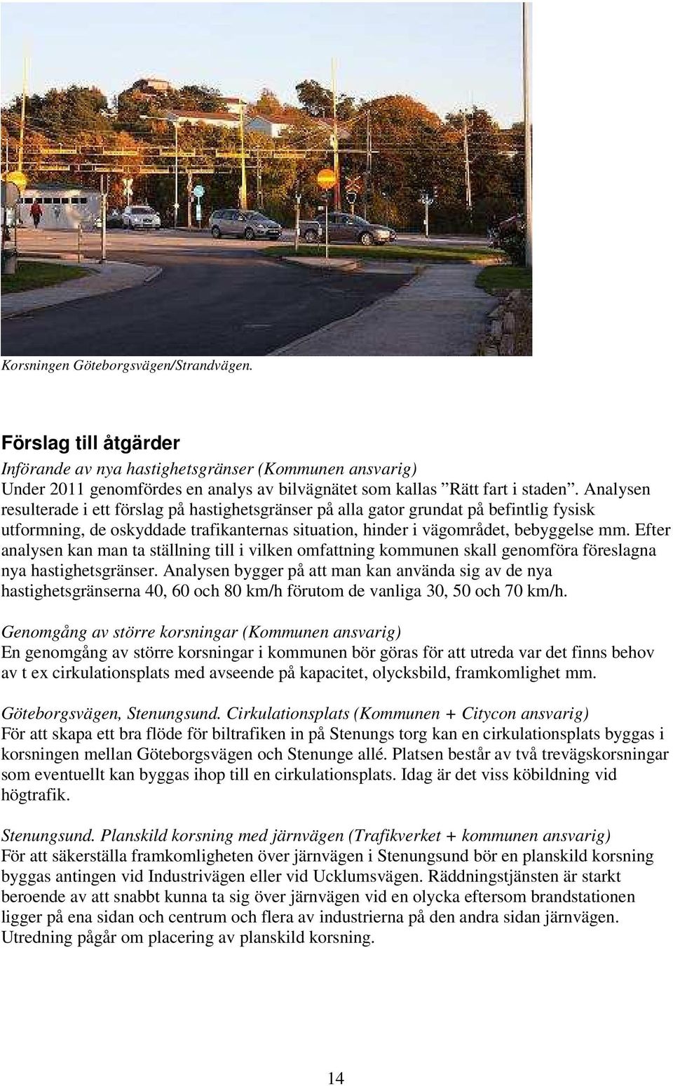 Efter analysen kan man ta ställning till i vilken omfattning kommunen skall genomföra föreslagna nya hastighetsgränser.