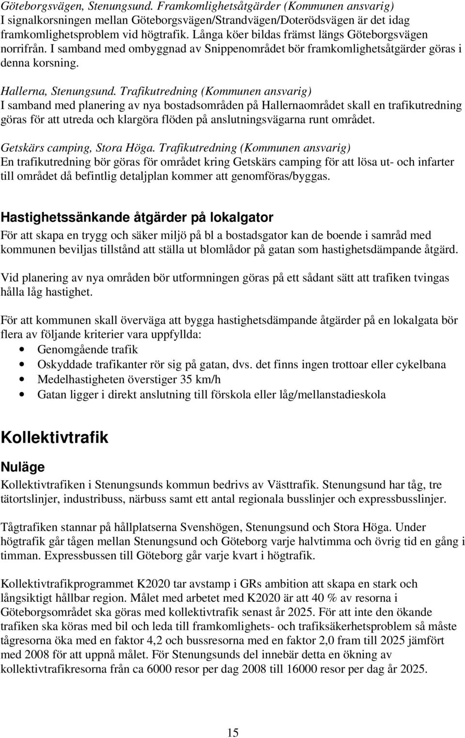 Trafikutredning (Kommunen ansvarig) I samband med planering av nya bostadsområden på Hallernaområdet skall en trafikutredning göras för att utreda och klargöra flöden på anslutningsvägarna runt