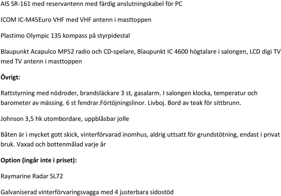 I salongen klocka, temperatur och barometer av mässing. 6 st fendrar.förtöjningslinor. Livboj. Bord av teak för sittbrunn.