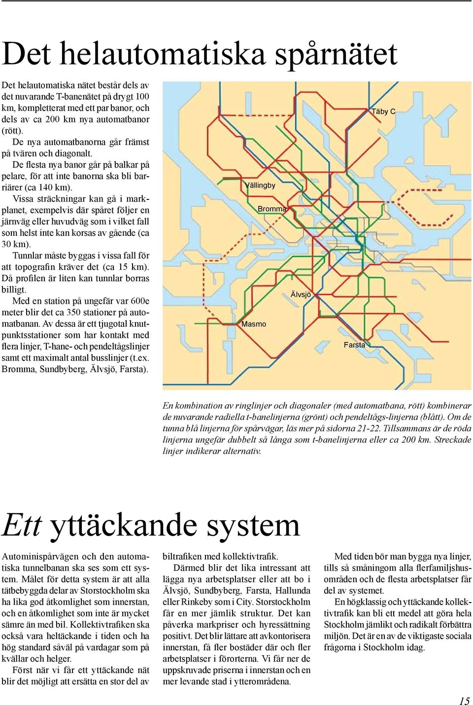 Vissa sträckningar kan gå i markplanet, exempelvis där spåret följer en järnväg eller huvudväg som i vilket fall som helst inte kan korsas av gående (ca 30 km).