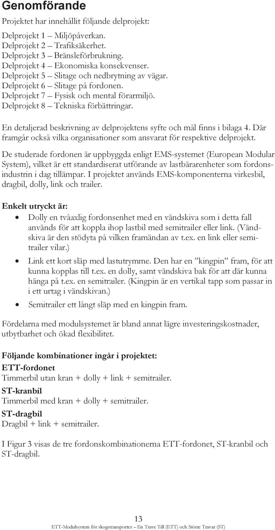 En detaljerad beskrivning av delprojektens syfte och mål finns i bilaga 4. Där framgår också vilka organisationer som ansvarat för respektive delprojekt.