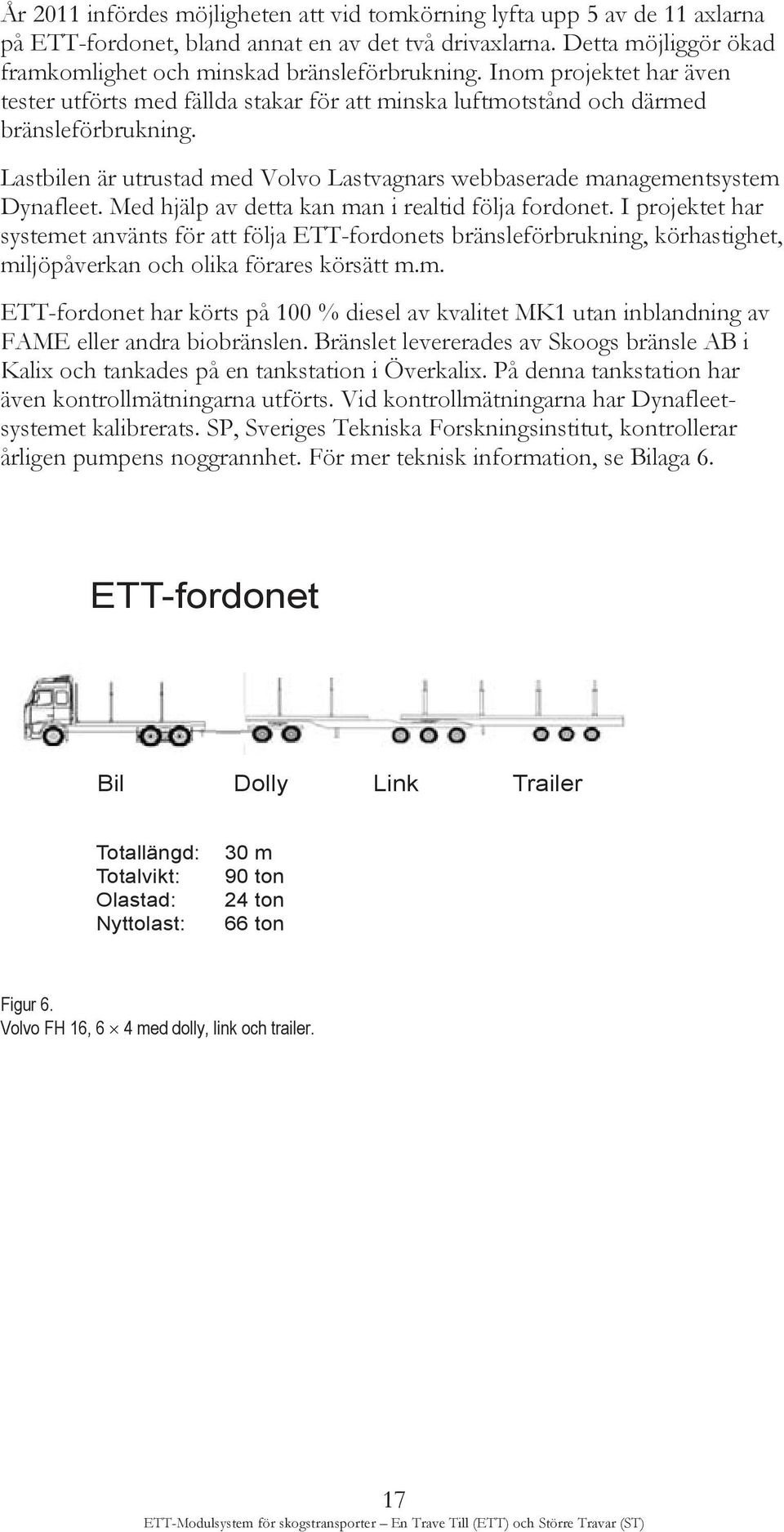 Med hjälp av detta kan man i realtid följa fordonet. I projektet har systemet använts för att följa ETT-fordonets bränsleförbrukning, körhastighet, miljöpåverkan och olika förares körsätt m.m. ETT-fordonet har körts på 100 % diesel av kvalitet MK1 utan inblandning av FAME eller andra biobränslen.