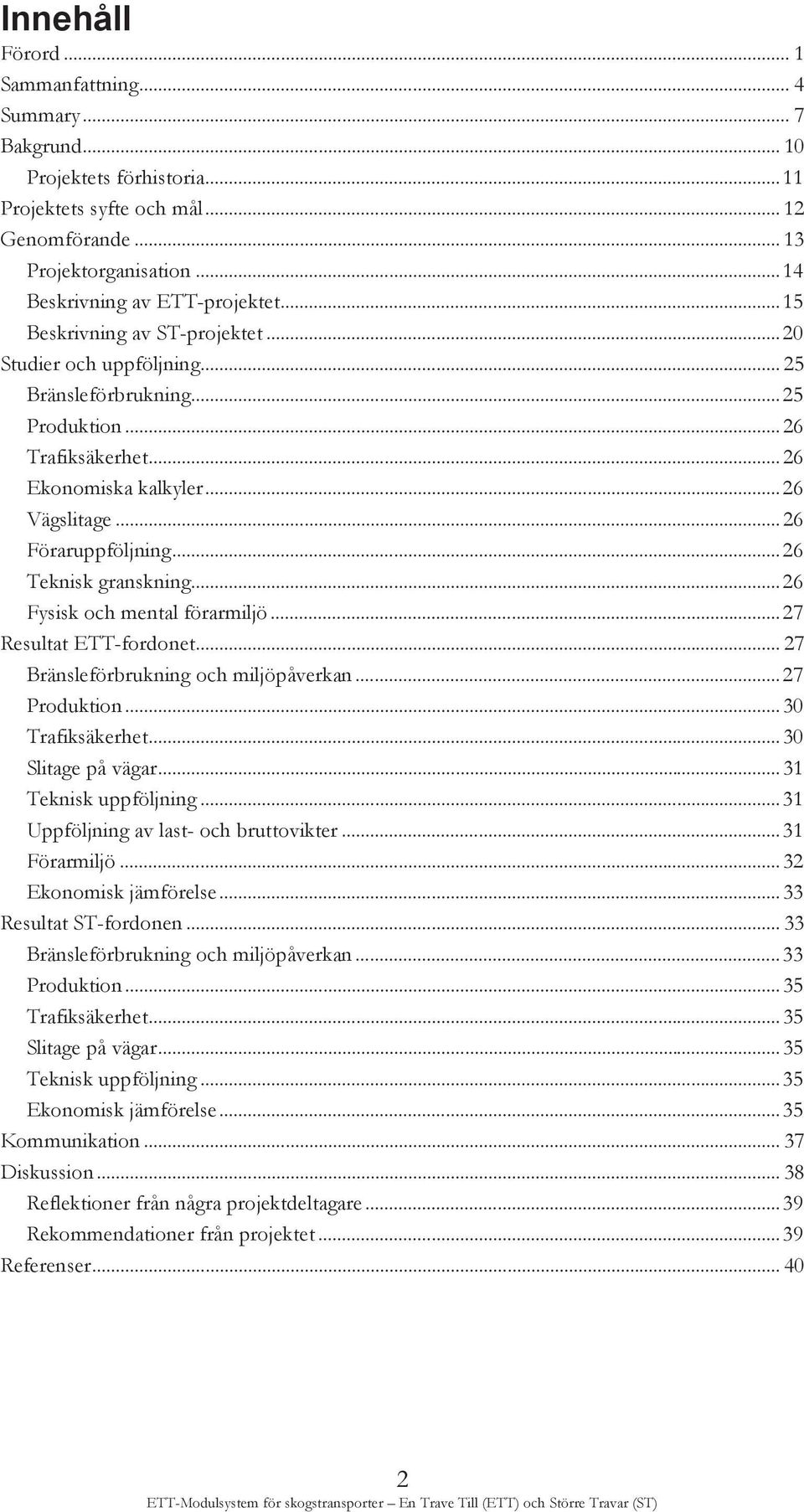 .. 26 Vägslitage... 26 Föraruppföljning... 26 Teknisk granskning... 26 Fysisk och mental förarmiljö... 27 Resultat ETT-fordonet... 27 Bränsleförbrukning och miljöpåverkan... 27 Produktion.