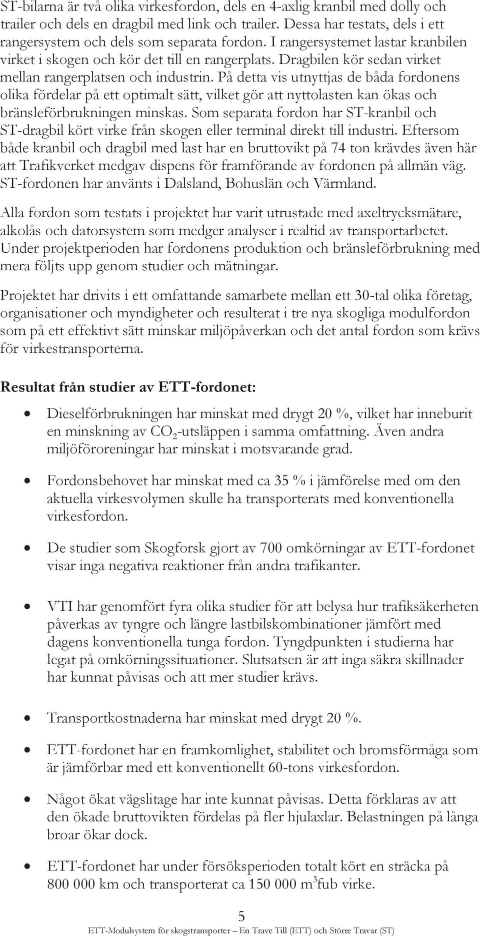 På detta vis utnyttjas de båda fordonens olika fördelar på ett optimalt sätt, vilket gör att nyttolasten kan ökas och bränsleförbrukningen minskas.