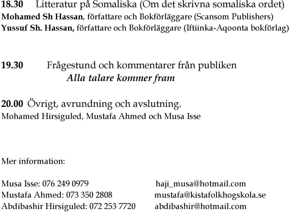 30 Frågestund och kommentarer från publiken Alla talare kommer fram 20.00 Övrigt, avrundning och avslutning.