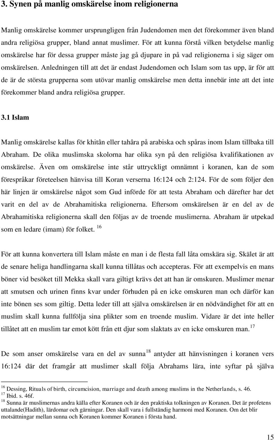 Anledningen till att det är endast Judendomen och Islam som tas upp, är för att de är de största grupperna som utövar manlig omskärelse men detta innebär inte att det inte förekommer bland andra