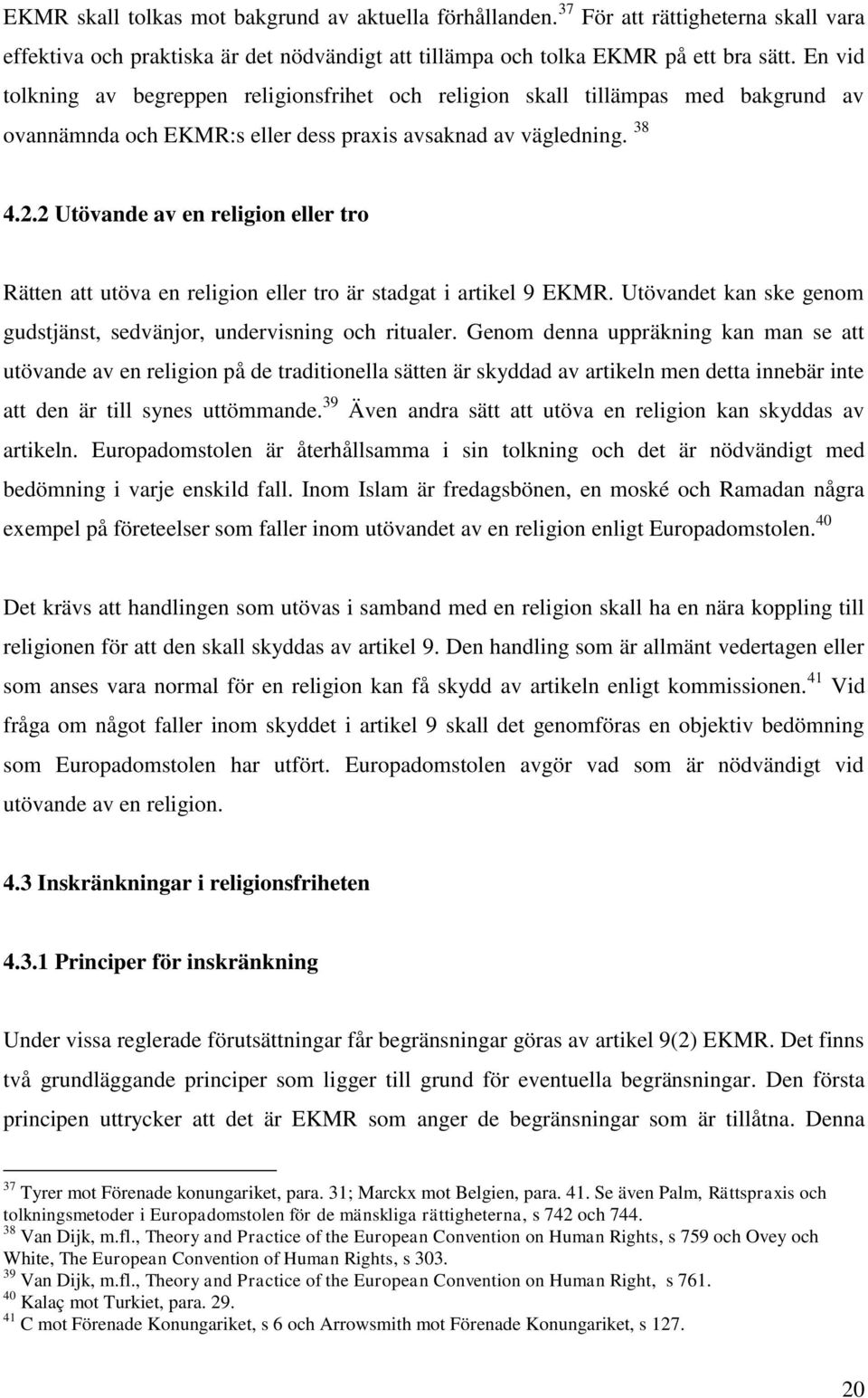 2 Utövande av en religion eller tro Rätten att utöva en religion eller tro är stadgat i artikel 9 EKMR. Utövandet kan ske genom gudstjänst, sedvänjor, undervisning och ritualer.