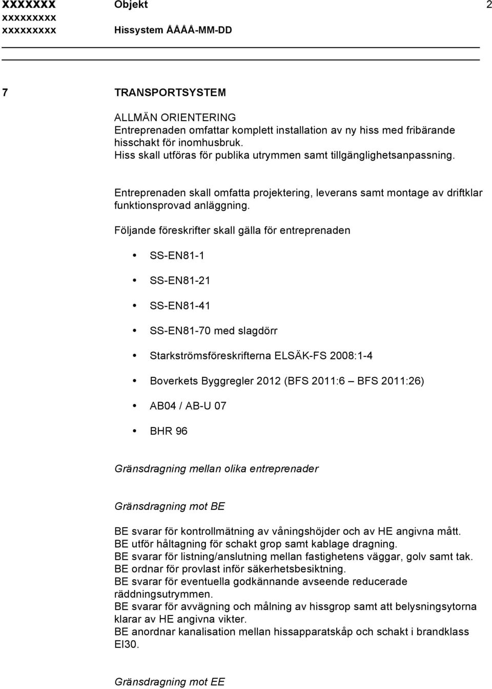 Följande föreskrifter skall gälla för entreprenaden SS-EN81-1 SS-EN81-21 SS-EN81-41 SS-EN81-70 med slagdörr Starkströmsföreskrifterna ELSÄK-FS 2008:1-4 Boverkets Byggregler 2012 (BFS 2011:6 BFS