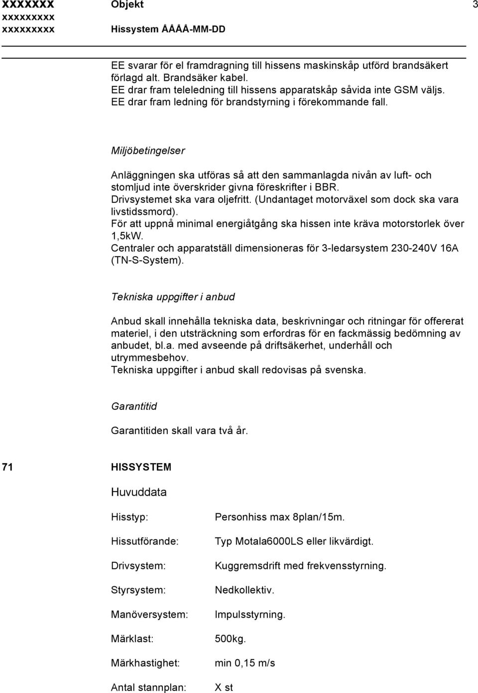 Drivsystemet ska vara oljefritt. (Undantaget motorväxel som dock ska vara livstidssmord). För att uppnå minimal energiåtgång ska hissen inte kräva motorstorlek över 1,5kW.