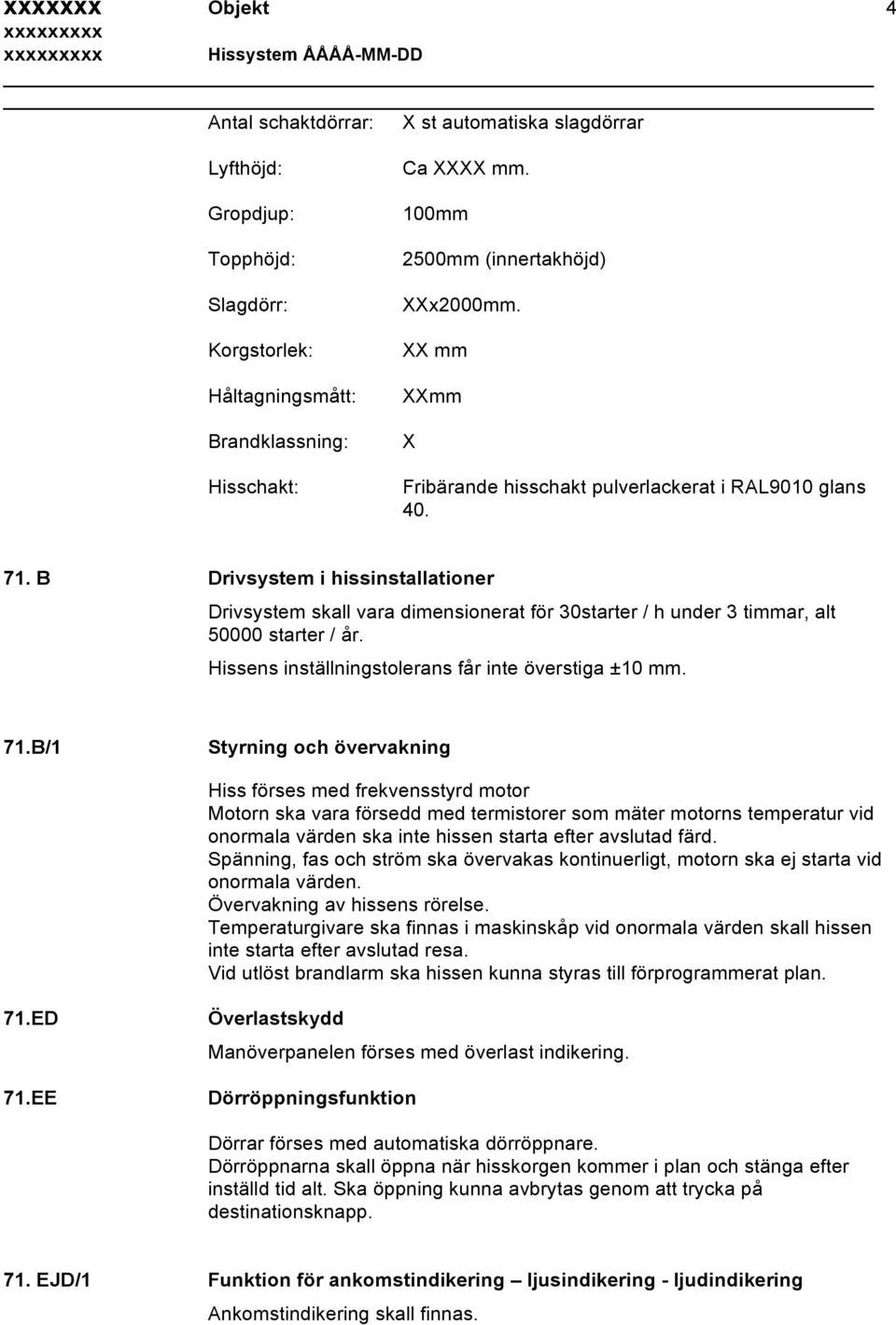 B Drivsystem i hissinstallationer Drivsystem skall vara dimensionerat för 30starter / h under 3 timmar, alt 50000 starter / år. Hissens inställningstolerans får inte överstiga ±10 mm. 71.