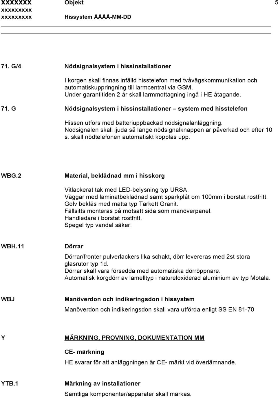 Nödsignalen skall ljuda så länge nödsignalknappen är påverkad och efter 10 s. skall nödtelefonen automatiskt kopplas upp. WBG.