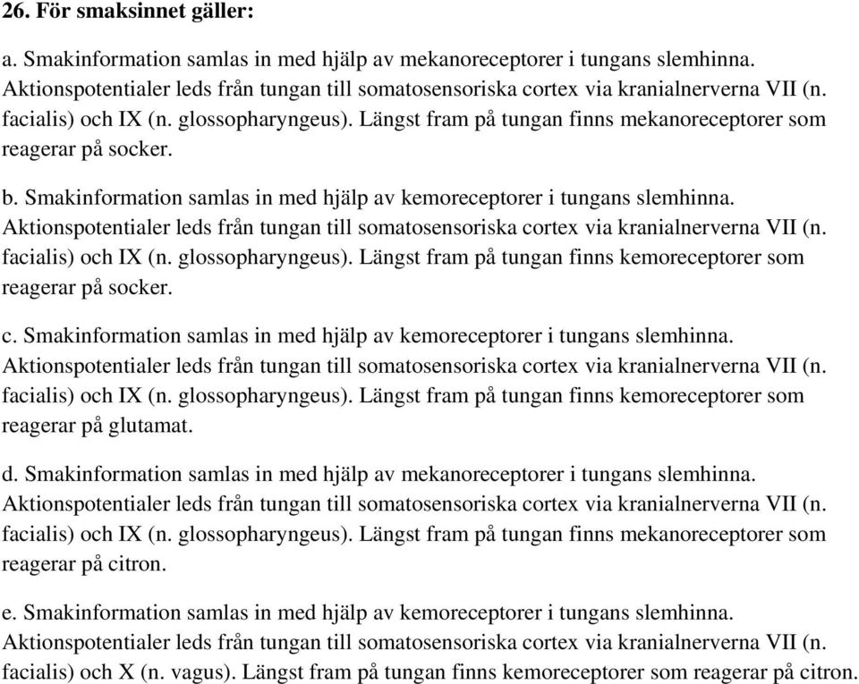 Aktionspotentialer leds från tungan till somatosensoriska cortex via kranialnerverna VII (n. facialis) och IX (n. glossopharyngeus). Längst fram på tungan finns kemoreceptorer som reagerar på socker.