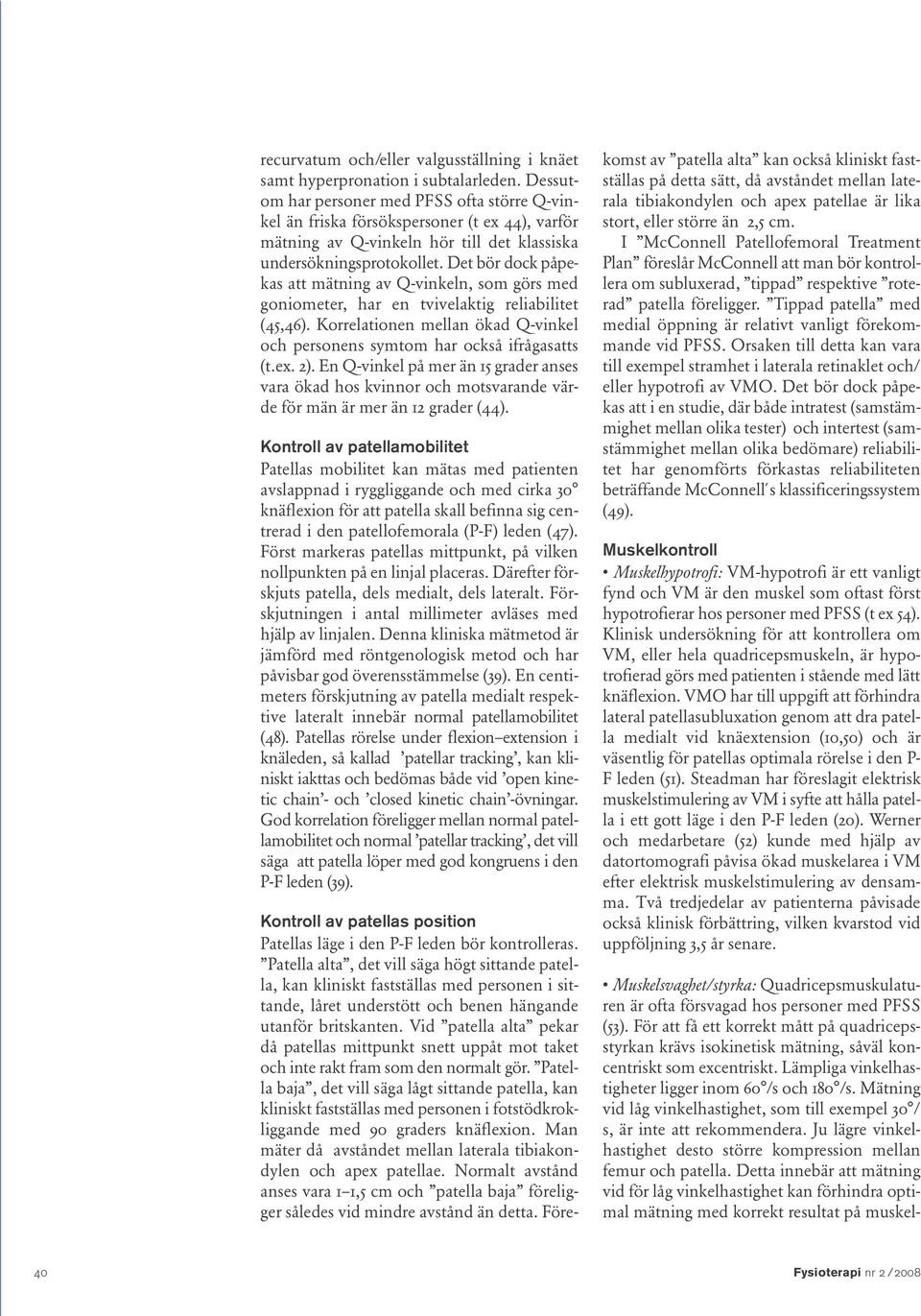 Det bör dock påpekas att mätning av Q-vinkeln, som görs med goniometer, har en tvivelaktig reliabilitet (45,46). Korrelationen mellan ökad Q-vinkel och personens symtom har också ifrågasatts (t.ex.