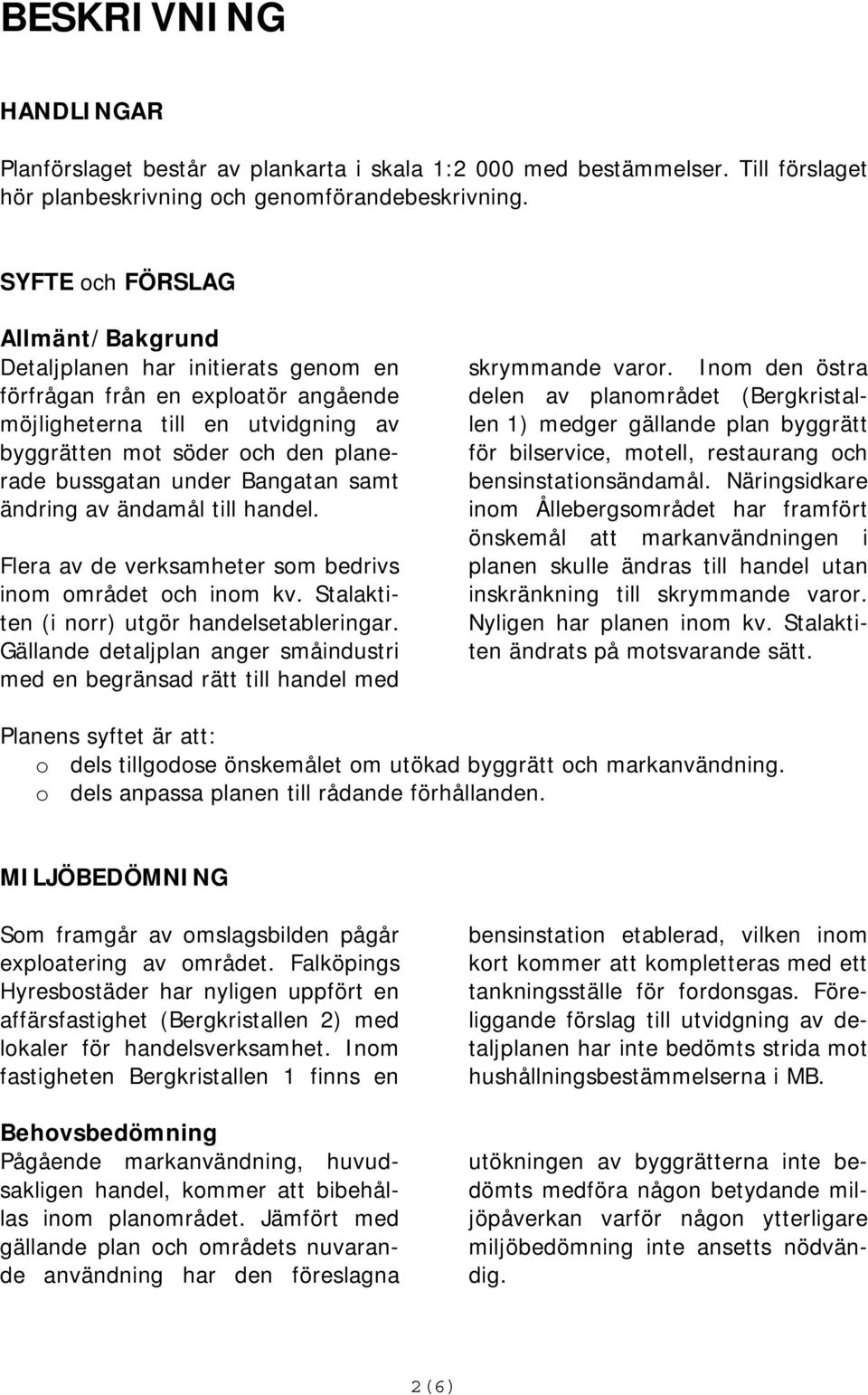 Bangatan samt ändring av ändamål till handel. Flera av de verksamheter som bedrivs inom området och inom kv. Stalaktiten (i norr) utgör handelsetableringar.