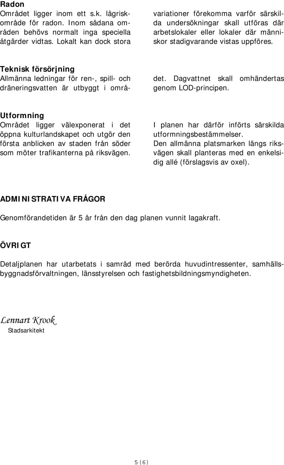 Teknisk försörjning Allmänna ledningar för ren-, spill- och dräneringsvatten är utbyggt i området. Dagvattnet skall omhändertas genom LOD-principen.