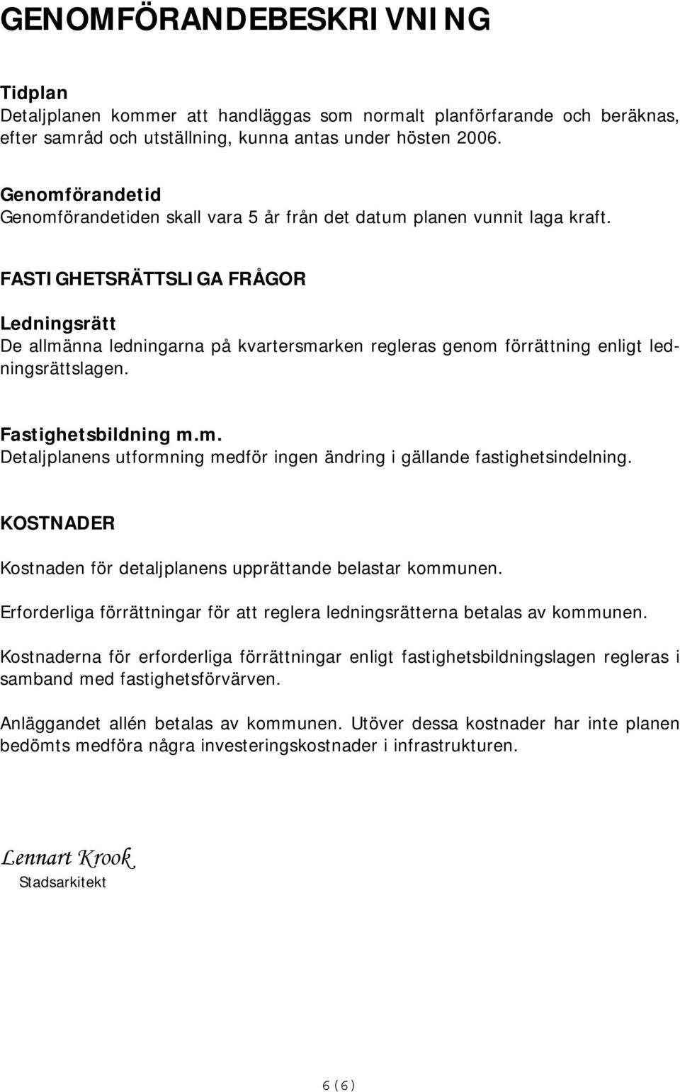 FASTIGHETSRÄTTSLIGA FRÅGOR Ledningsrätt De allmänna ledningarna på kvartersmarken regleras genom förrättning enligt ledningsrättslagen. Fastighetsbildning m.m. Detaljplanens utformning medför ingen ändring i gällande fastighetsindelning.