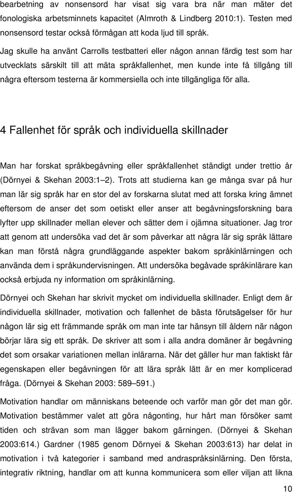 Jag skulle ha använt Carrolls testbatteri eller någon annan färdig test som har utvecklats särskilt till att mäta språkfallenhet, men kunde inte få tillgång till några eftersom testerna är