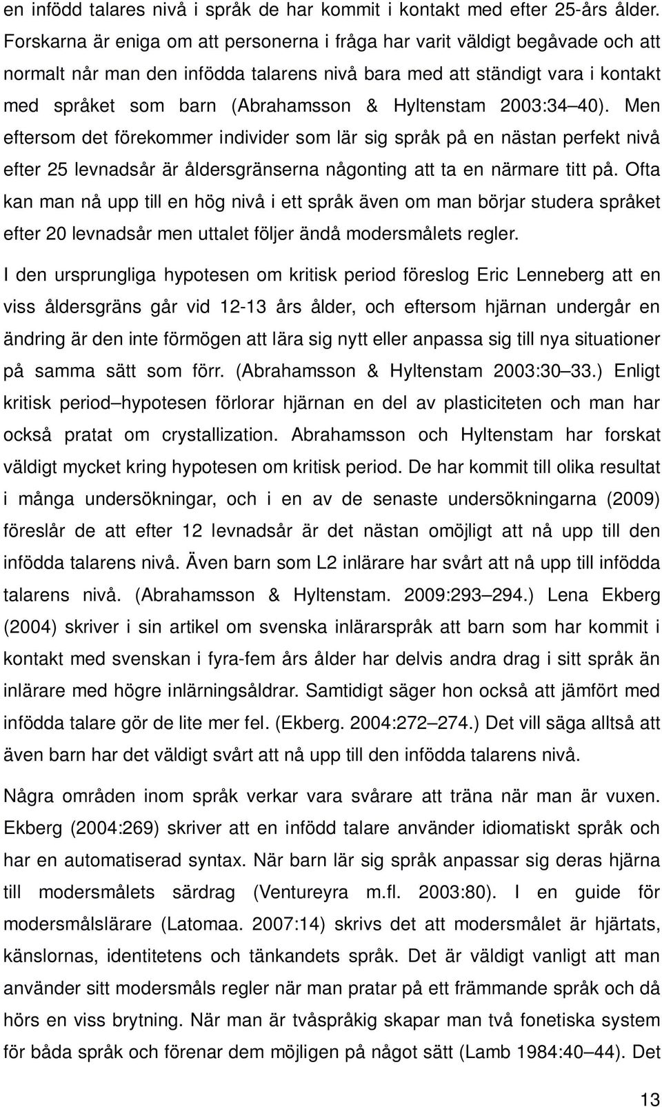 Hyltenstam 2003:34 40). Men eftersom det förekommer individer som lär sig språk på en nästan perfekt nivå efter 25 levnadsår är åldersgränserna någonting att ta en närmare titt på.