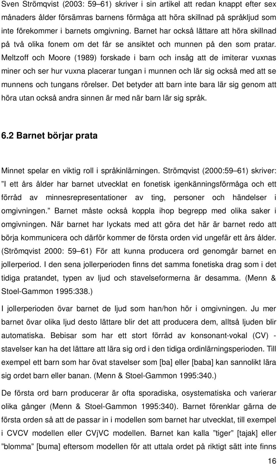 Meltzoff och Moore (1989) forskade i barn och insåg att de imiterar vuxnas miner och ser hur vuxna placerar tungan i munnen och lär sig också med att se munnens och tungans rörelser.