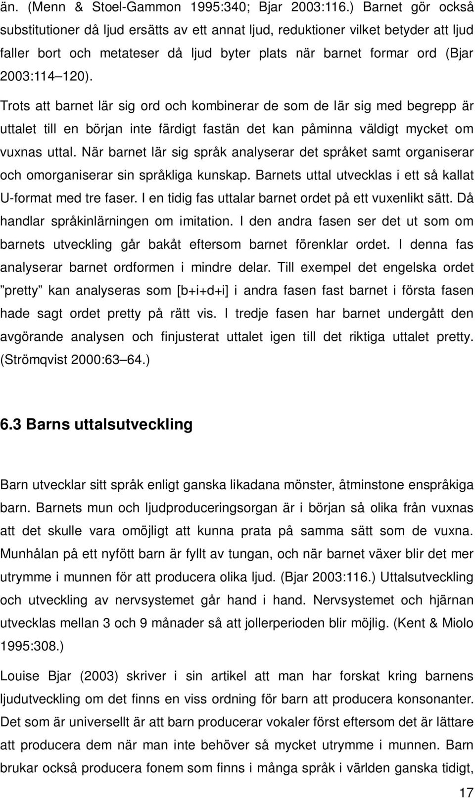 Trots att barnet lär sig ord och kombinerar de som de lär sig med begrepp är uttalet till en början inte färdigt fastän det kan påminna väldigt mycket om vuxnas uttal.