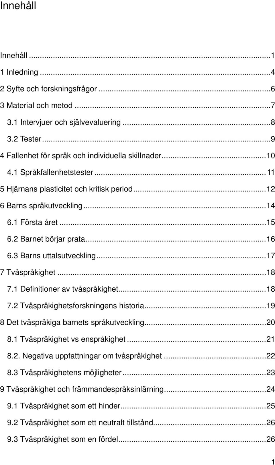 2 Barnet börjar prata... 16 6.3 Barns uttalsutveckling... 17 7 Tvåspråkighet... 18 7.1 Definitioner av tvåspråkighet... 18 7.2 Tvåspråkighetsforskningens historia.