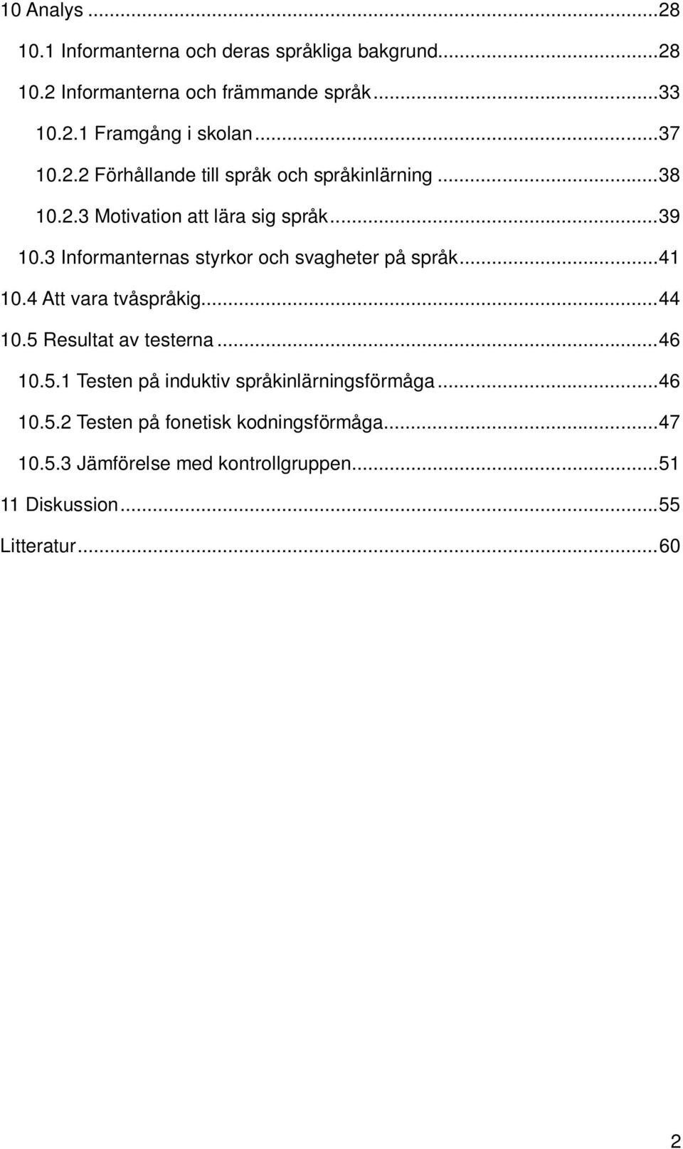 3 Informanternas styrkor och svagheter på språk... 41 10.4 Att vara tvåspråkig... 44 10.5 Resultat av testerna... 46 10.5.1 Testen på induktiv språkinlärningsförmåga.