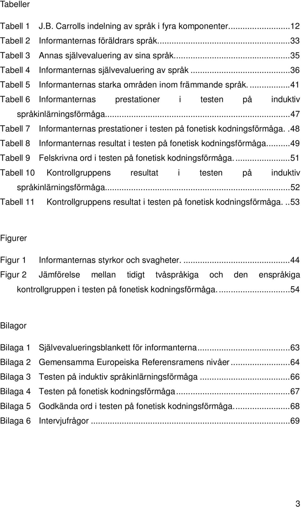 ... 41 Tabell 6 Informanternas prestationer i testen på induktiv språkinlärningsförmåga... 47 Tabell 7 Informanternas prestationer i testen på fonetisk kodningsförmåga.