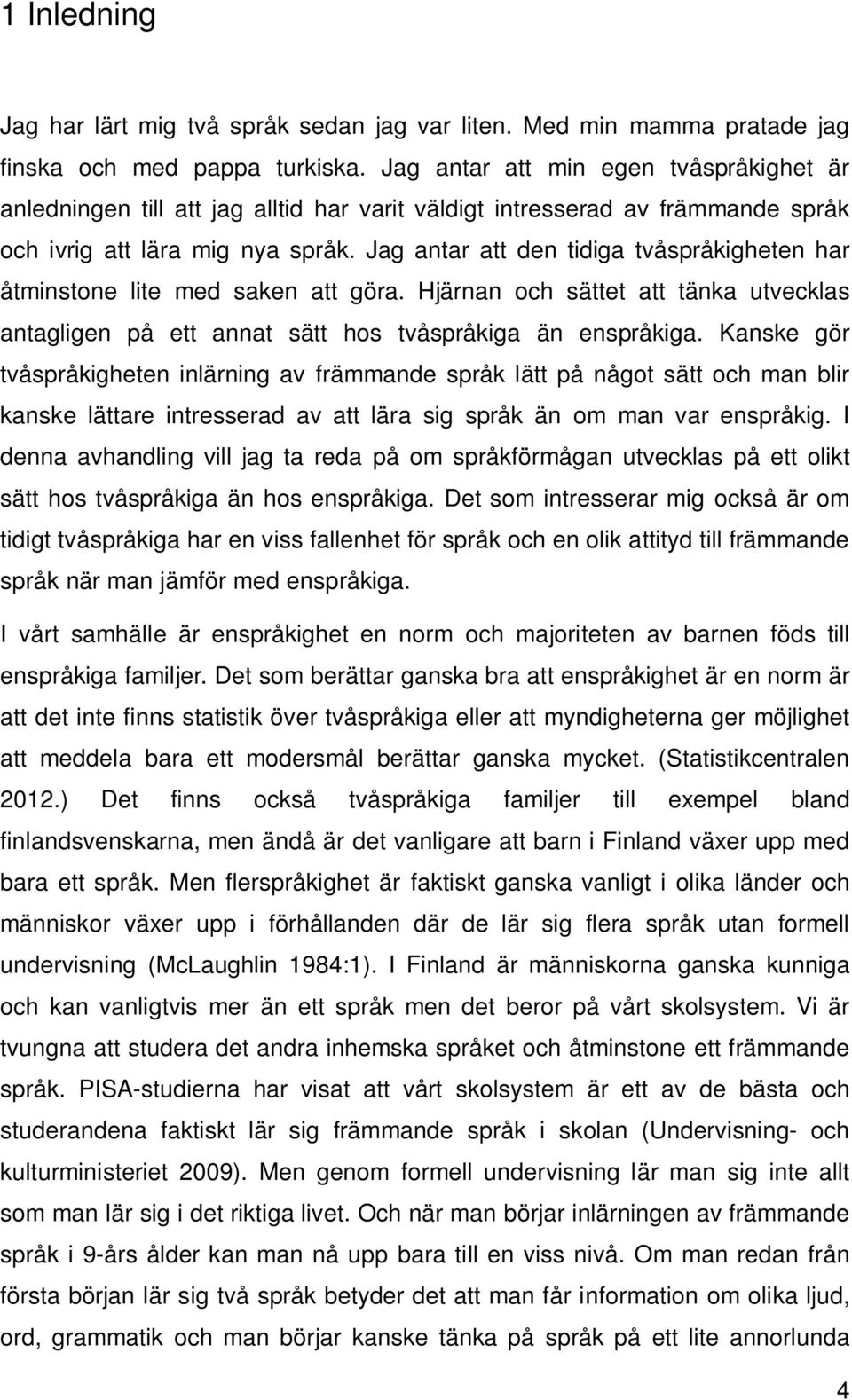 Jag antar att den tidiga tvåspråkigheten har åtminstone lite med saken att göra. Hjärnan och sättet att tänka utvecklas antagligen på ett annat sätt hos tvåspråkiga än enspråkiga.