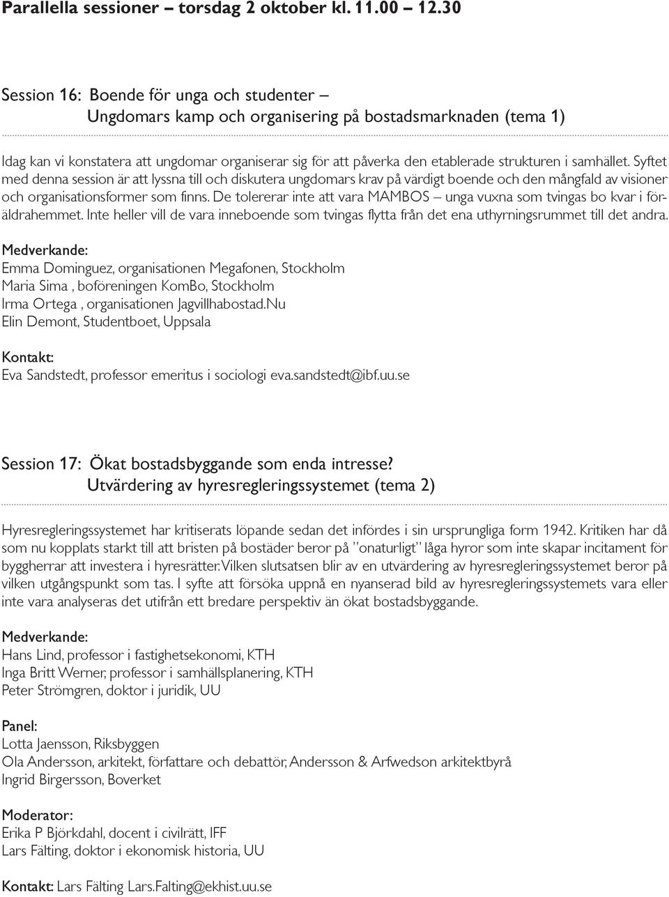 i samhället. Syftet med denna session är att lyssna till och diskutera ungdomars krav på värdigt boende och den mångfald av visioner och organisationsformer som finns.