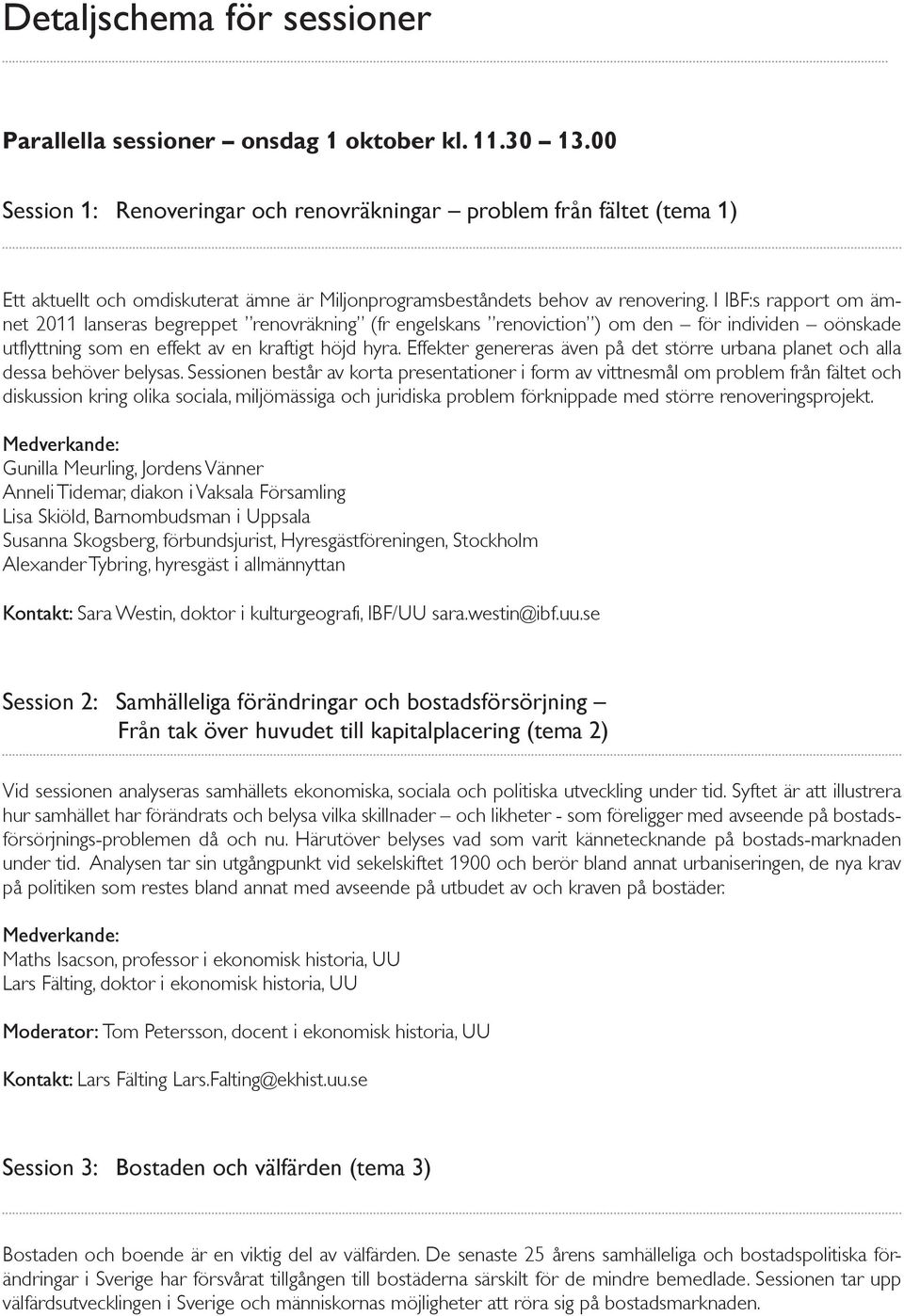 I IBF:s rapport om ämnet 2011 lanseras begreppet renovräkning (fr engelskans renoviction ) om den för individen oönskade utflyttning som en effekt av en kraftigt höjd hyra.