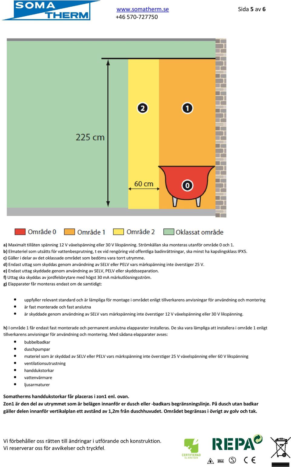 c) Gäller i delar av det oklassade området som bedöms vara torrt utrymme. d) Endast uttag som skyddas genom användning av SELV eller PELV vars märkspänning inte överstiger 25 V.