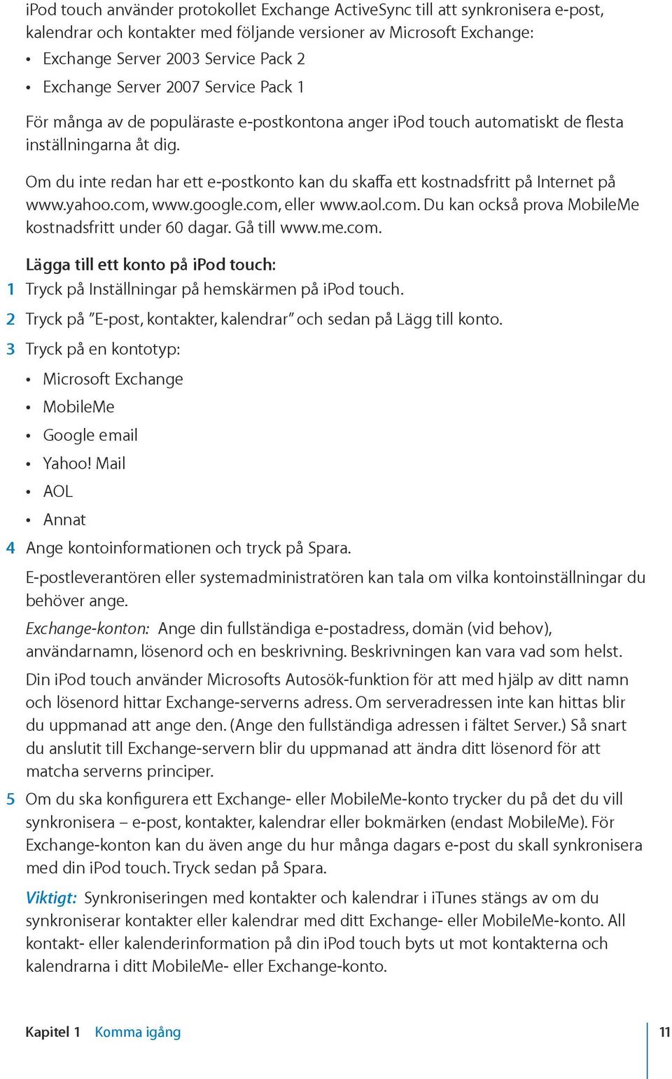 Om du inte redan har ett e-postkonto kan du skaffa ett kostnadsfritt på Internet på www.yahoo.com, www.google.com, eller www.aol.com. Du kan också prova MobileMe kostnadsfritt under 60 dagar.