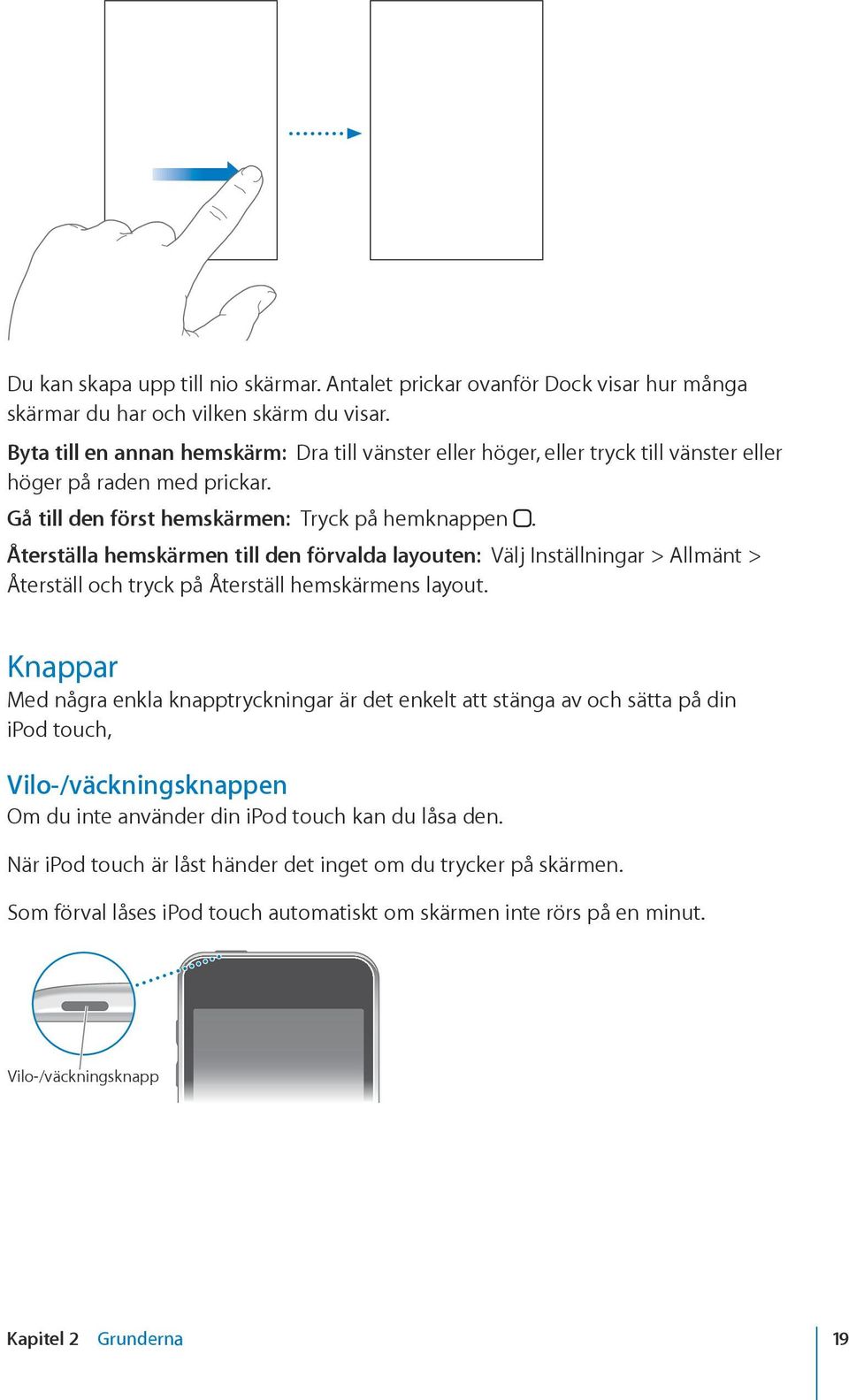 Återställa hemskärmen till den förvalda layouten: Välj Inställningar > Allmänt > Återställ och tryck på Återställ hemskärmens layout.