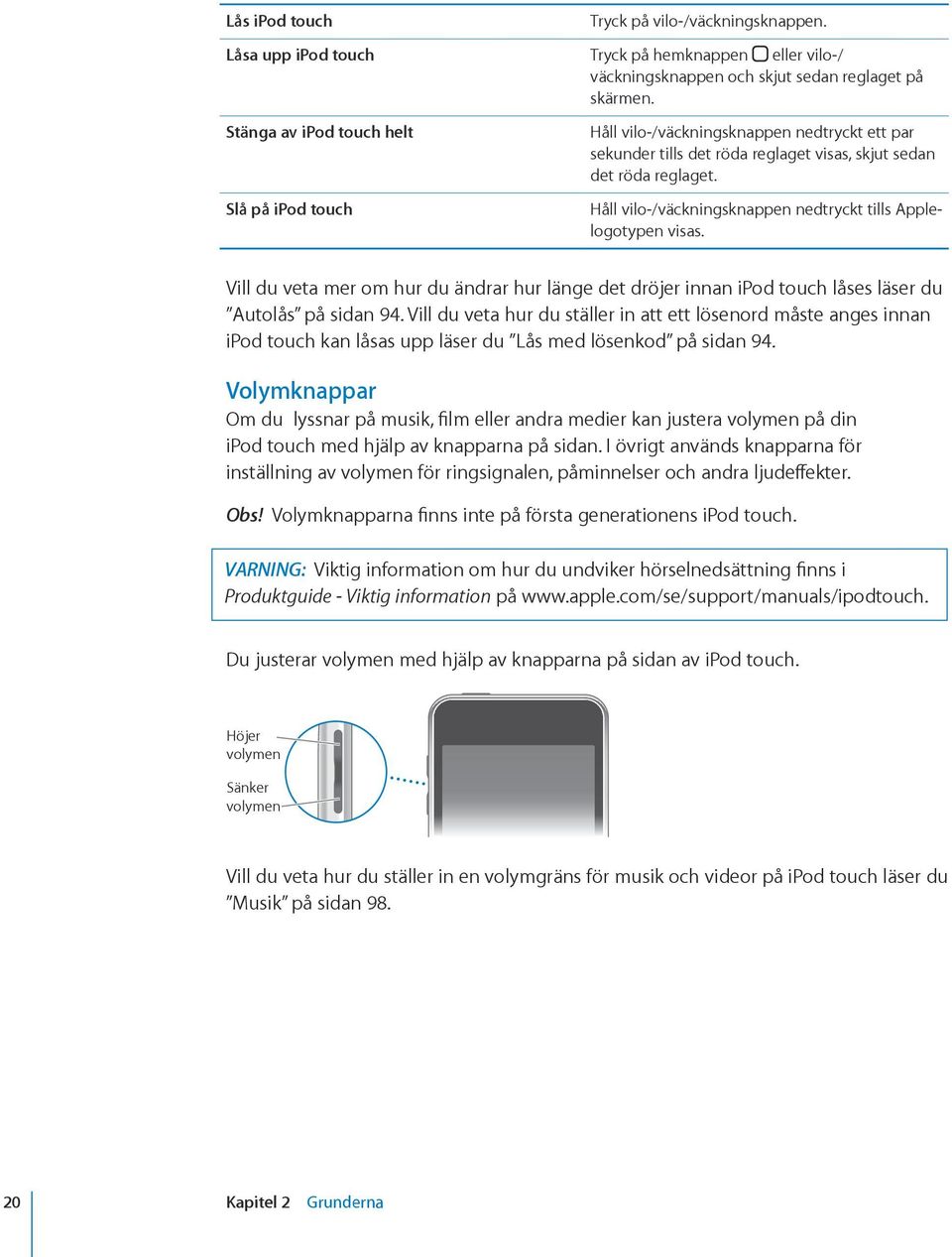 Håll vilo-/väckningsknappen nedtryckt tills Applelogotypen visas. Vill du veta mer om hur du ändrar hur länge det dröjer innan ipod touch låses läser du Autolås på sidan 94.