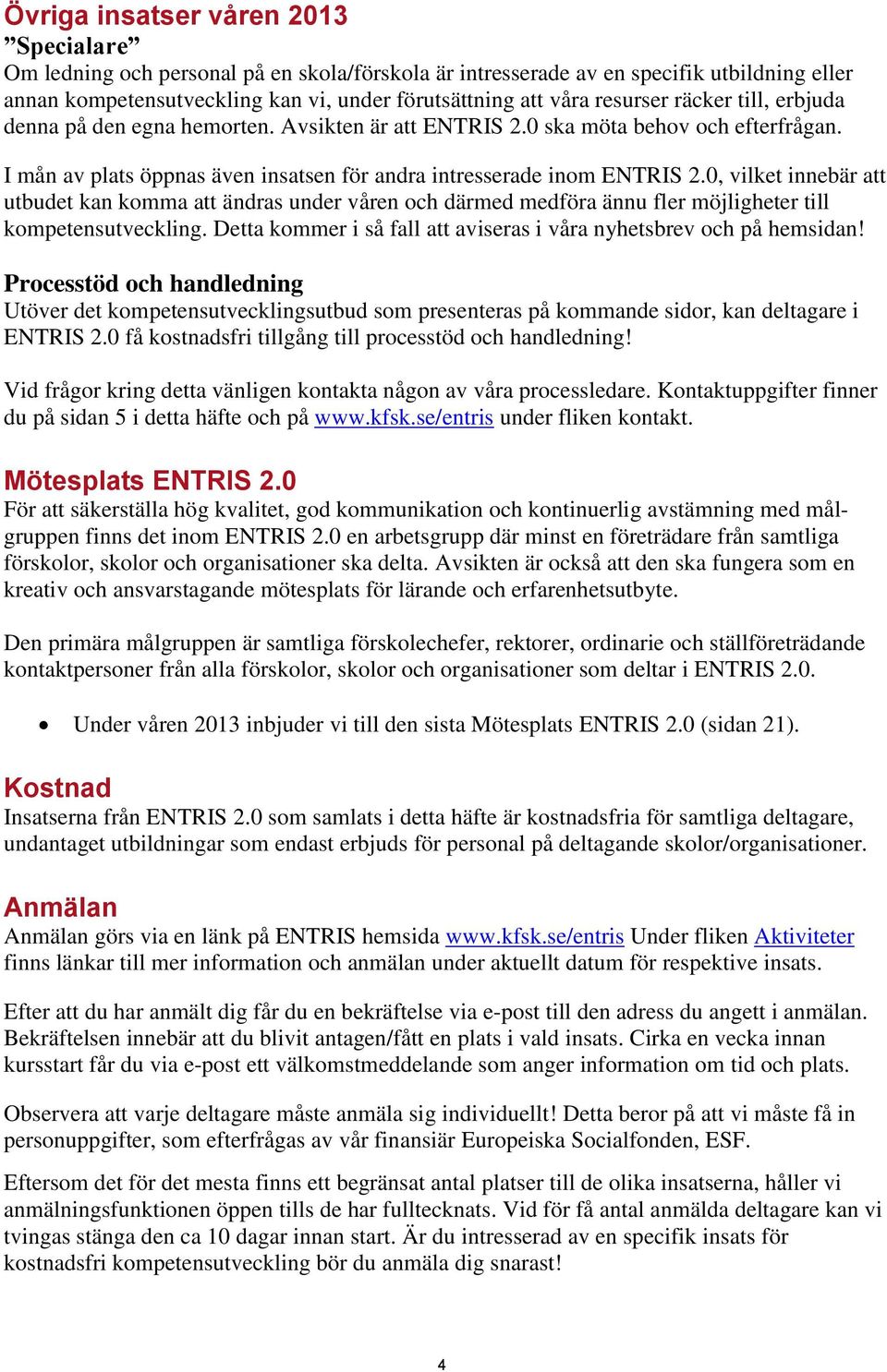 0, vilket innebär att utbudet kan komma att ändras under våren och därmed medföra ännu fler möjligheter till kompetensutveckling. Detta kommer i så fall att aviseras i våra nyhetsbrev och på hemsidan!