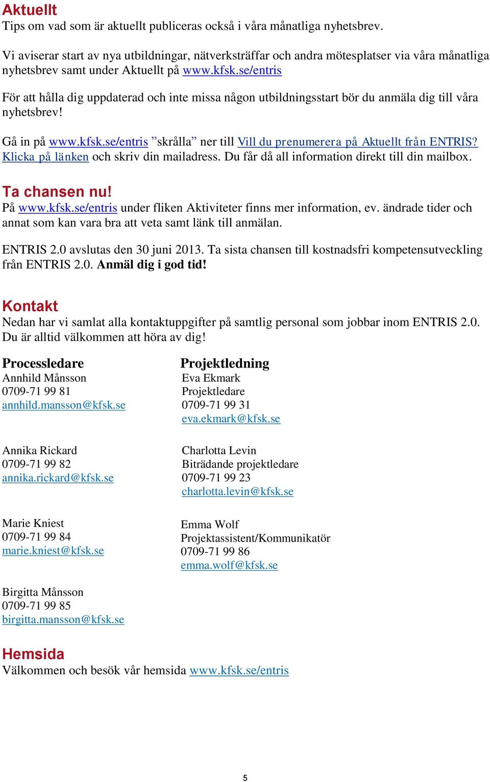 se/entris För att hålla dig uppdaterad och inte missa någon utbildningsstart bör du anmäla dig till våra nyhetsbrev! Gå in på www.kfsk.