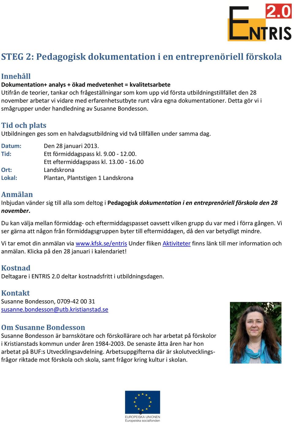 Tid och plats Utbildningen ges som en halvdagsutbildning vid två tillfällen under samma dag. Datum: Den 28 januari 2013. Tid: Ett förmiddagspass kl. 9.00-12.00. Ett eftermiddagspass kl. 13.00-16.