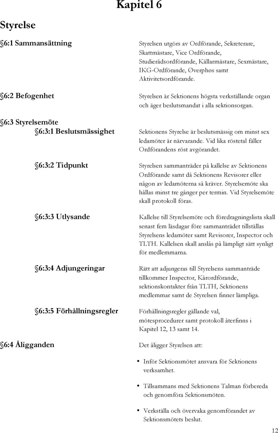 6:3 Styrelsemöte 6:3:1 Beslutsmässighet Sektionens Styrelse är beslutsmässig om minst sex ledamöter är närvarande. Vid lika röstetal fäller Ordförandens röst avgörandet.