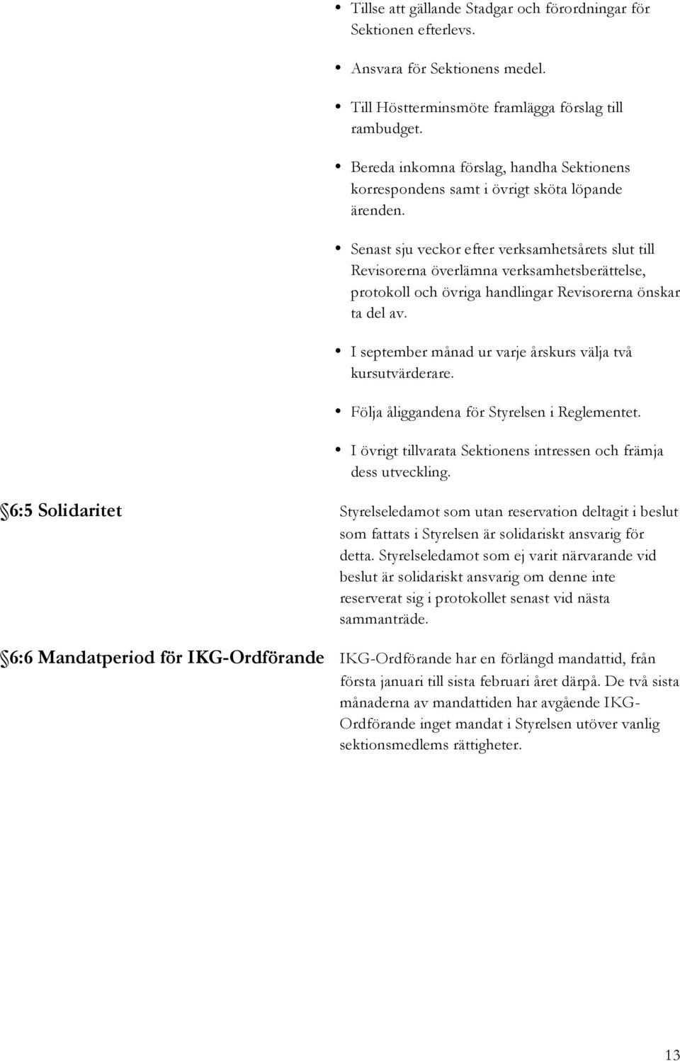 Senast sju veckor efter verksamhetsårets slut till Revisorerna överlämna verksamhetsberättelse, protokoll och övriga handlingar Revisorerna önskar ta del av.