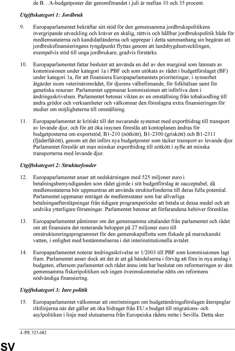 kandidatländerna och upprepar i detta sammanhang sin begäran att jordbruksfinansieringens tyngdpunkt flyttas genom att landsbygdsutvecklingen, exempelvis stöd till unga jordbrukare, gradvis förstärks.