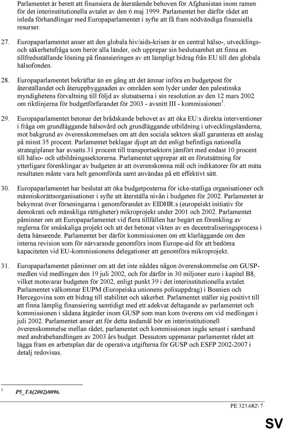 Europaparlamentet anser att den globala hiv/aids-krisen är en central hälso-, utvecklingsoch säkerhetsfråga som berör alla länder, och upprepar sin beslutsamhet att finna en tillfredsställande