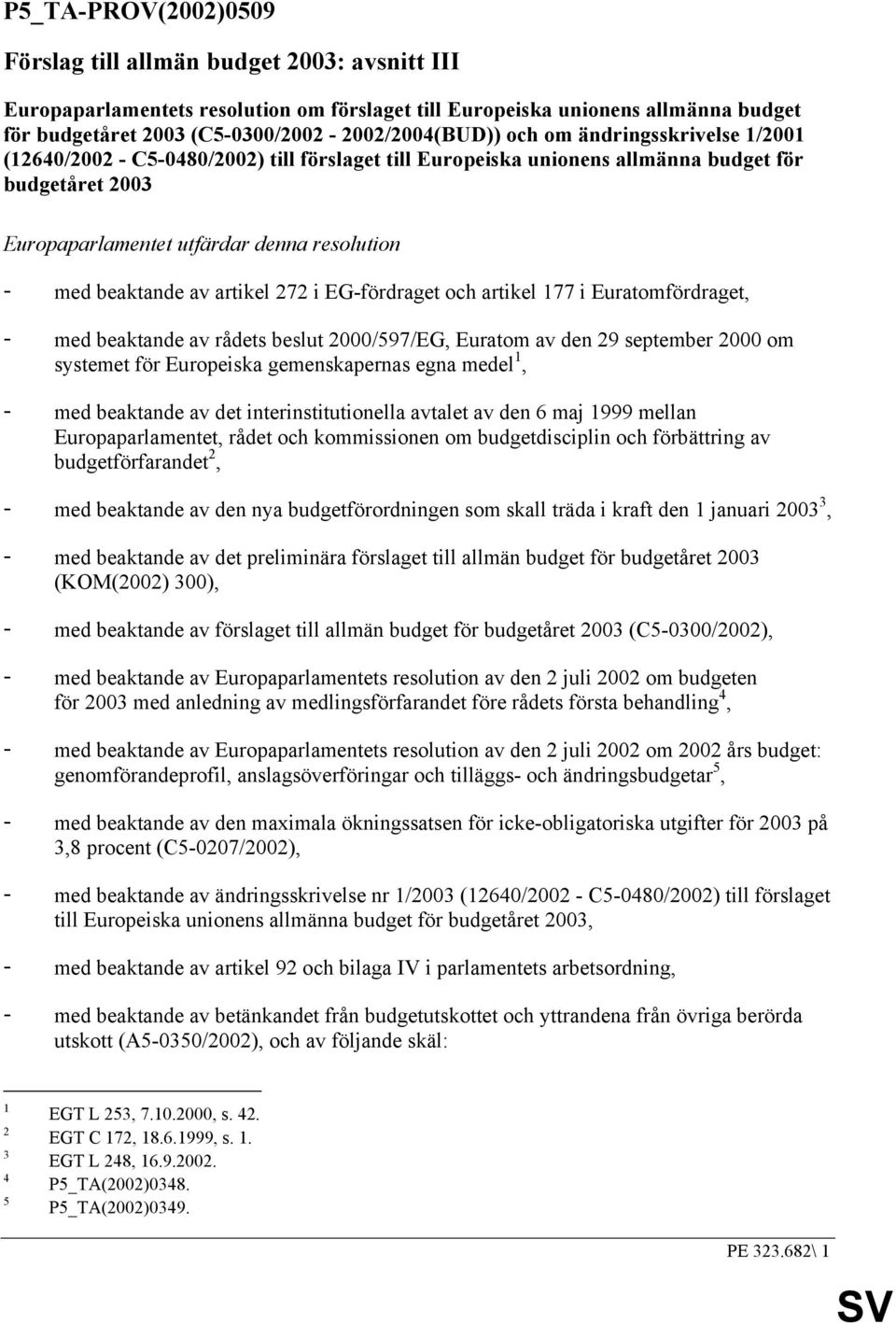 artikel 272 i EG-fördraget och artikel 177 i Euratomfördraget, - med beaktande av rådets beslut 2000/597/EG, Euratom av den 29 september 2000 om systemet för Europeiska gemenskapernas egna medel 1, -