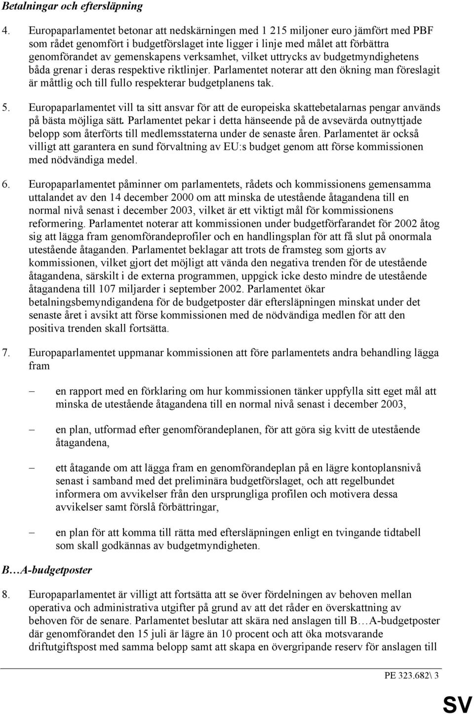 verksamhet, vilket uttrycks av budgetmyndighetens båda grenar i deras respektive riktlinjer. Parlamentet noterar att den ökning man föreslagit är måttlig och till fullo respekterar budgetplanens tak.