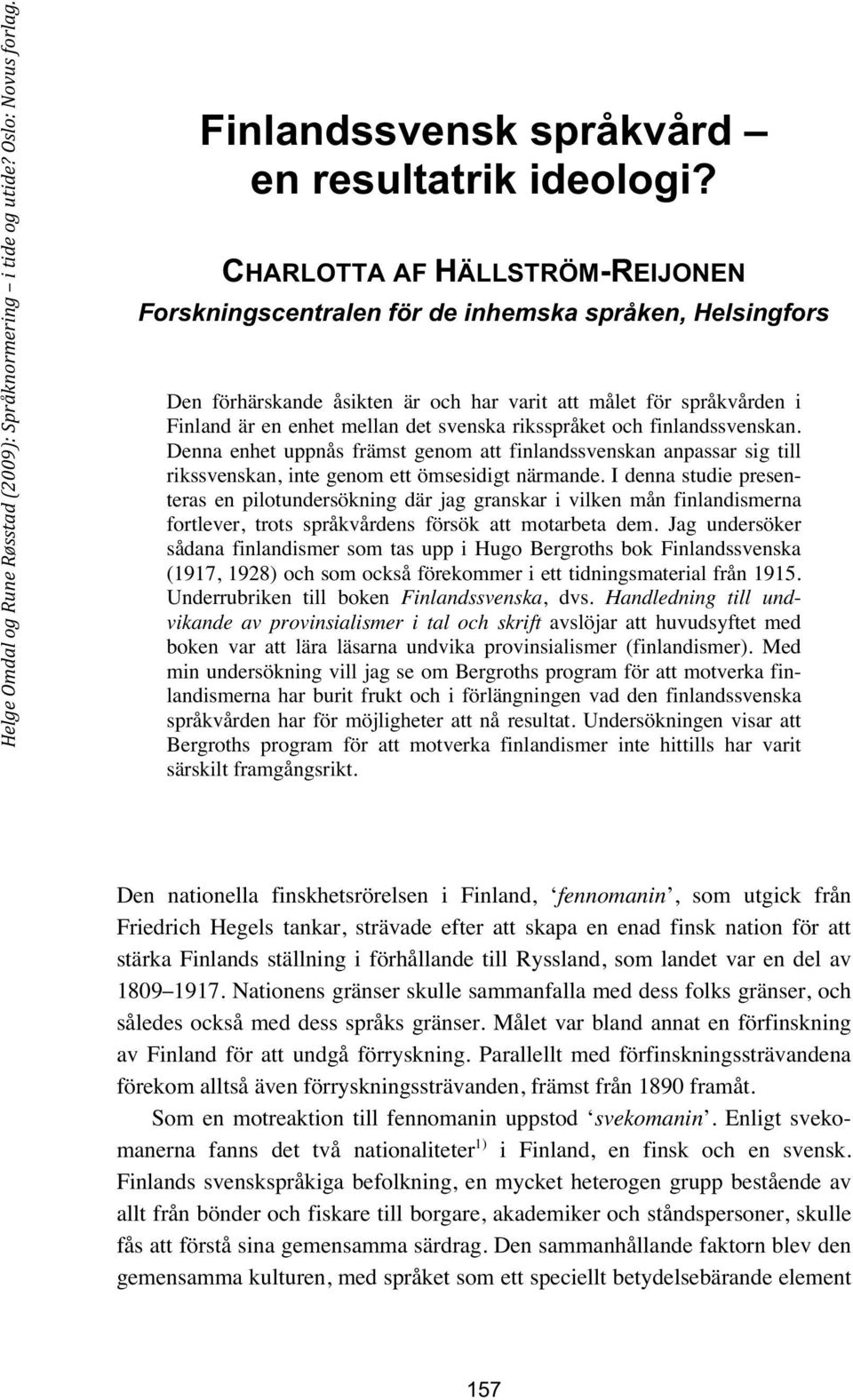 riksspråket och finlandssvenskan. Denna enhet uppnås främst genom att finlandssvenskan anpassar sig till rikssvenskan, inte genom ett ömsesidigt närmande.