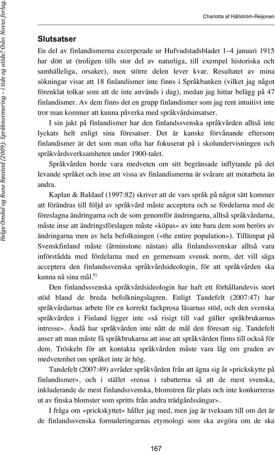 Resultatet av mina sökningar visar att 18 finlandismer inte finns i Språkbanken (vilket jag något förenklat tolkar som att de inte används i dag), medan jag hittar belägg på 47 finlandismer.