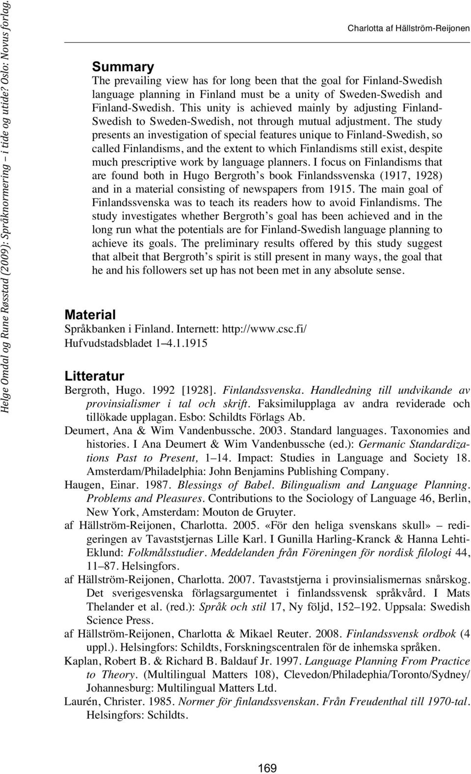 The study presents an investigation of special features unique to Finland-Swedish, so called Finlandisms, and the extent to which Finlandisms still exist, despite much prescriptive work by language