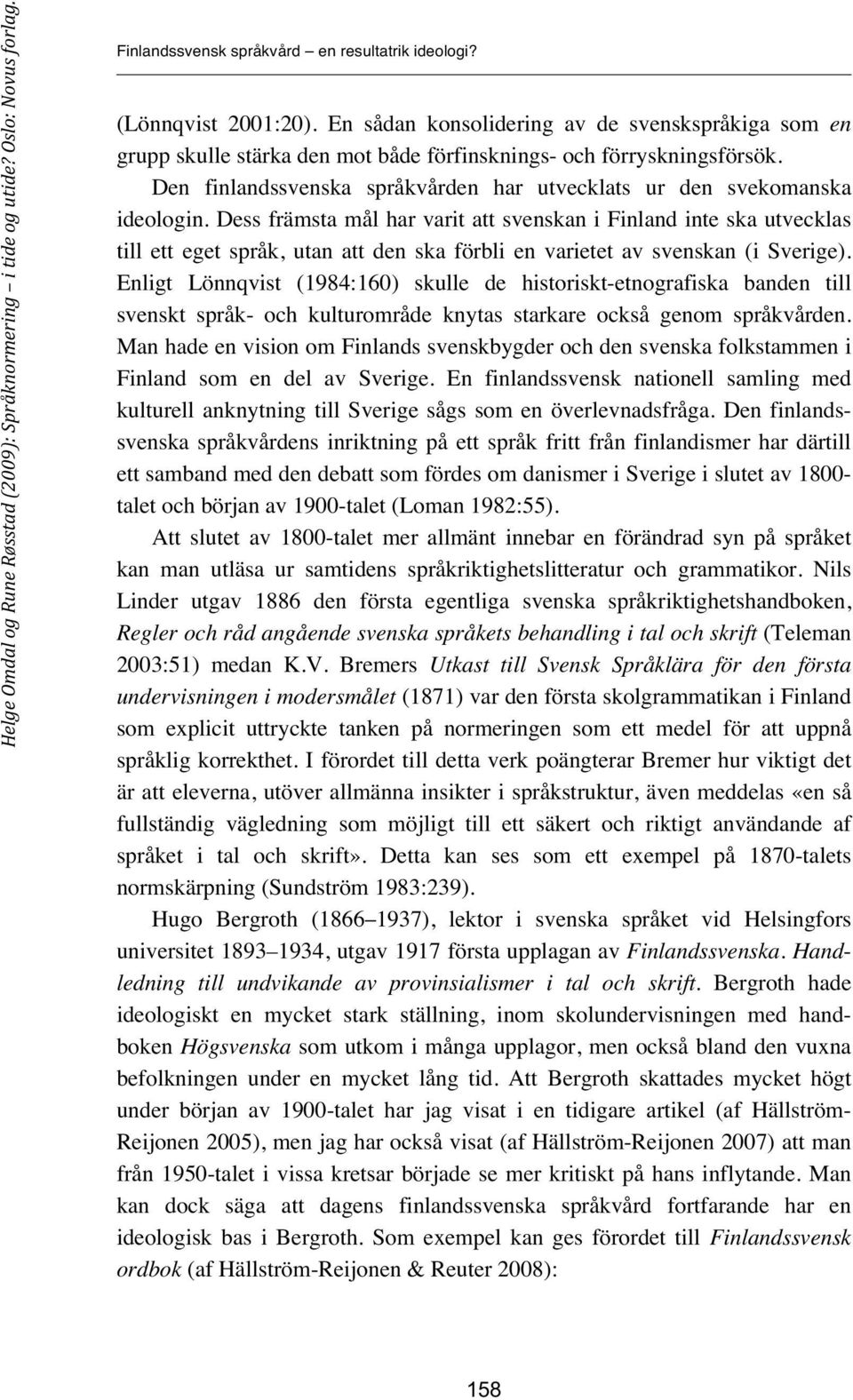 Dess främsta mål har varit att svenskan i Finland inte ska utvecklas till ett eget språk, utan att den ska förbli en varietet av svenskan (i Sverige).