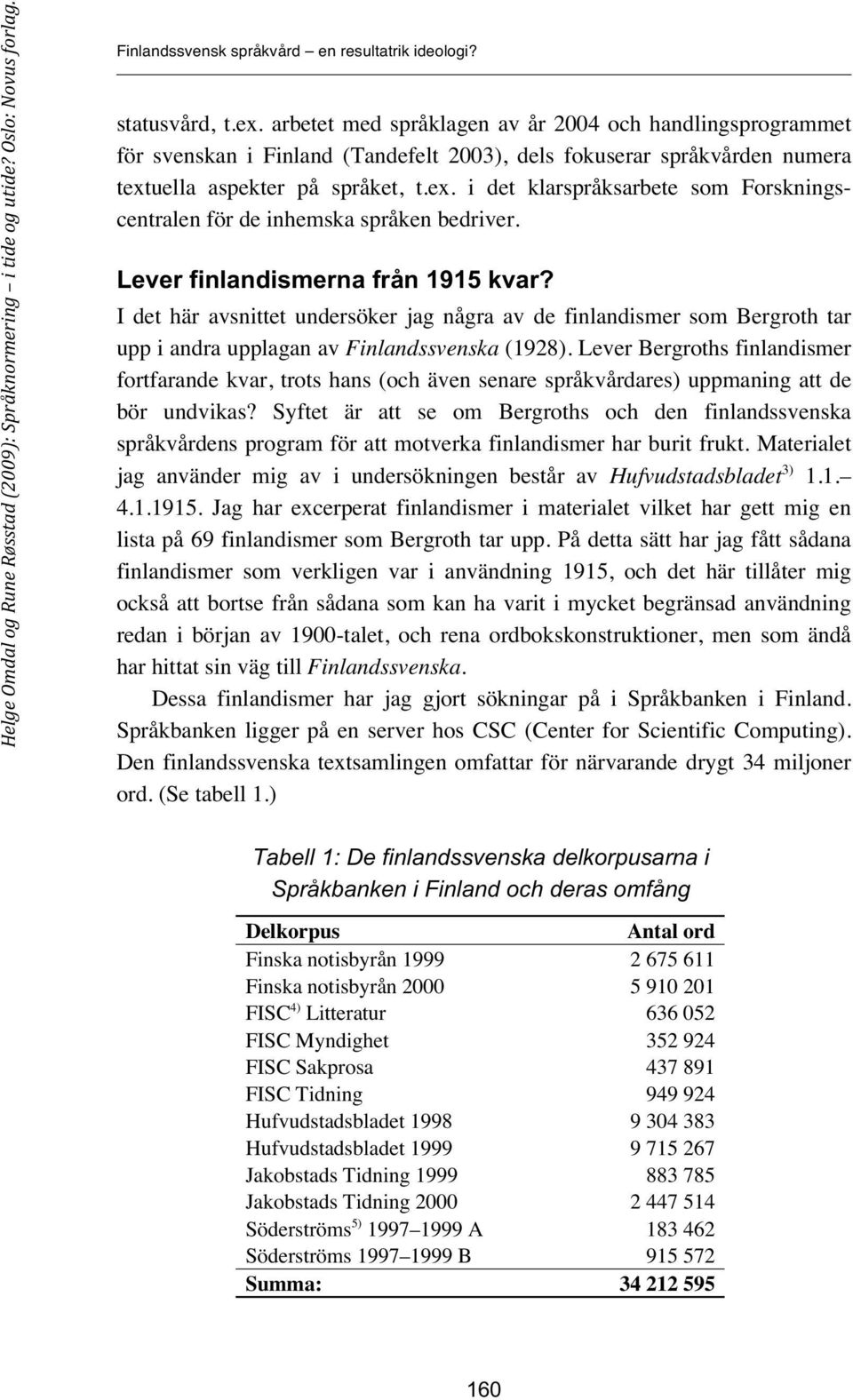 uella aspekter på språket, t.ex. i det klarspråksarbete som Forskningscentralen för de inhemska språken bedriver. Lever finlandismerna från 1915 kvar?